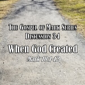 Mark Series - Discussion 34: When God Created (Mark 10:1-12)