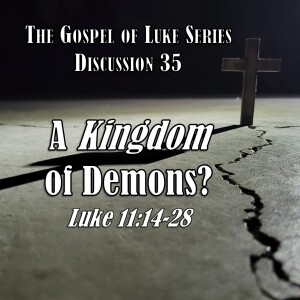 Luke Series - Discussion 35: A Kingdom of Demons? (Luke 11:14-28)