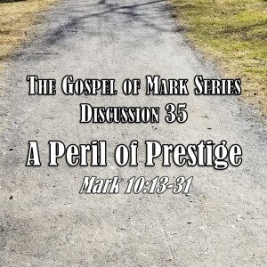 Mark Series - Discussion 35: A Peril of Prestige (Mark 10:13-31)