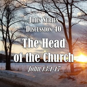 S05 E40 John Series - Discussion 40:  The Head of the Church (John 13:1-17)