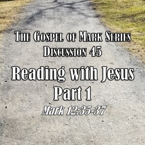 Mark Series - Discussion 45: Reading with Jesus Part 1 (Mark 12:35-37)