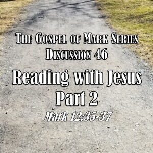 Mark Series - Discussion 46: Reading with Jesus Part 2 (Mark 12:35-37)