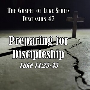 Luke Series - Discussion 47: Preparing for Discipleship (Luke 14:25-35)