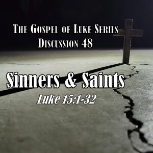 Luke Series - Discussion 48: Sinners and Saints (Luke 15:1-32)