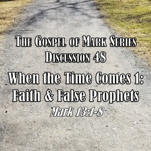 Mark Series - Discussion 48: When the Time Comes 1 - Faith and False Prophets (Mark 13:1-8)