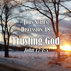 S05 E48 John Series - Discussion 48:  Trusting God (John 17:1-5)