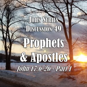 S05 E49 John Series - Discussion 49:  Prophets and Apostles (John 17:6-26 - Part 1)