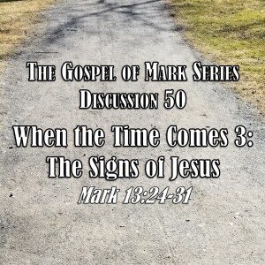 S01 E50 Mark Series - Discussion 50: When the Time Comes 3 - The Signs of Jesus (Mark 13:24-31)