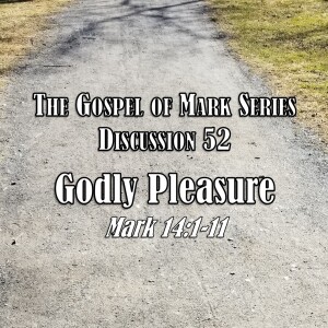 Mark Series - Discussion 52: Godly Pleasure (Mark 14:1-11)