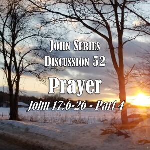 S05 E52 John Series - Discussion 52:  Prayer (John 17:6-26 - Part 4)