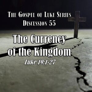 S15 E55 Luke Series - Discussion 55: The Currency of the Kingdom (Luke 19:1-27)