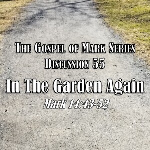 S01 E55 Mark Series - Discussion 55: In the Garden Again (Mark 14:43-52)