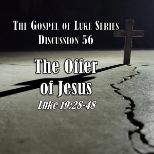 S15 E56 Luke Series - Discussion 56: The Offer of Jesus (Luke 19:28-48)