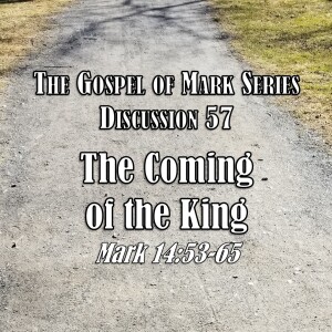 Mark Series - Discussion 57: The Coming of the King (Mark 14:53-65)