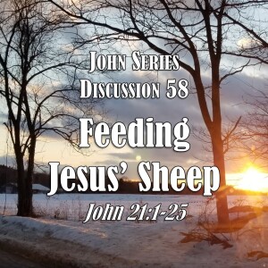 S05 E58 John Series - Discussion 58:  Feeding Jesus’ Sheep (John 21:1-25)