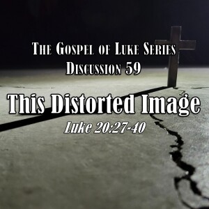 S15 E59 Luke Series - Discussion 59: This Distorted Image (Luke 20:27-40)