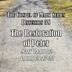 Mark Series - Discussion 59: The Restoration of Peter (Mark 14:55-72 & John 21:15-22)