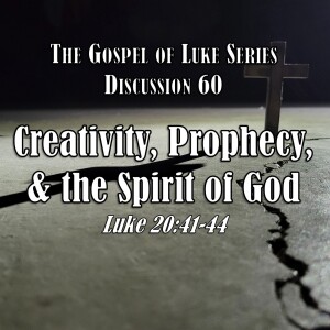 S15 E60 Luke Series - Discussion 60: Creativity, Prophecy, and the Spirit of God (Luke 20:41-44)