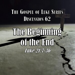 S15 E62 Luke Series - Discussion 62: The Beginning of the End (Luke 21:7-36)