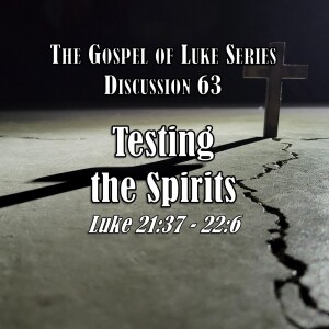 Luke Series - Discussion 63: Testing the Spirits (Luke 21:37 - 22:6)