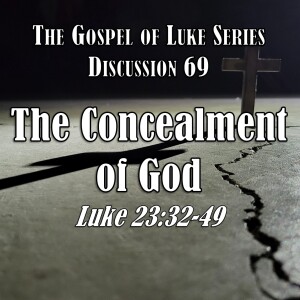 S15 E69 Luke Series - Discussion 69: The Concealment of God (Luke 23:32-49)