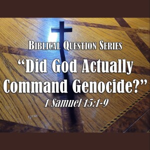 Biblical Question Series - Did God Actually Command Genocide? (1 Samuel 15:1-9)