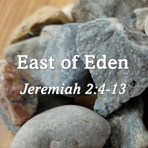 East of Eden (Jeremiah 2:4-13)