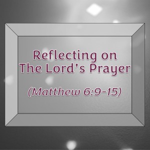 S10 E11 Reflecting on the Lord’s Prayer (Matthew 6:9-15)