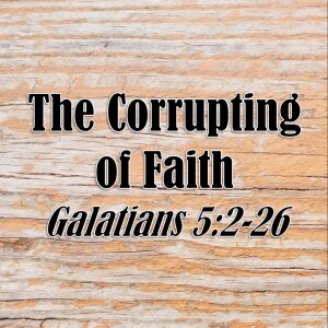 The Corrupting of Faith (Galatians 5:2-26)