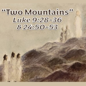 S10 E12 Two Mountains (Luke 9:28-36 & 24:50-53)