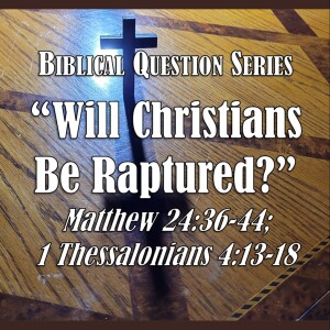 Biblical Question Series - Will Christians Be Raptured? (Matthew 24:36-44; 1 Thessalonians 4:13-18)