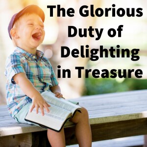 11-05-23 The Glorious Duty of Delighting in Treasure