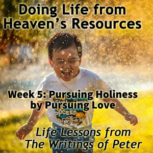 2024-11-10 Doing Life From Heaven's Resources Week 5 Pursuing Holiness by Pursuing Love