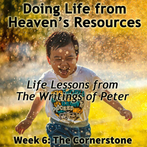 2024-11-17 Doing Life from the Resources of Heaven Week 6 The Cornerstone