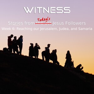 Witness 6 - Reaching our Jerusalem, Judea, and Samaria 08-06-23