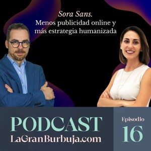 Episodio 16. Sora Sans. Menos publicidad online y más estrategia humanizada.