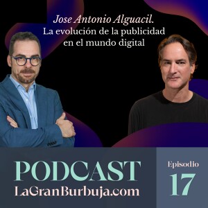 Episodio 17. Jose Antonio Alguacil. La evolución de la publicidad en el mundo digital