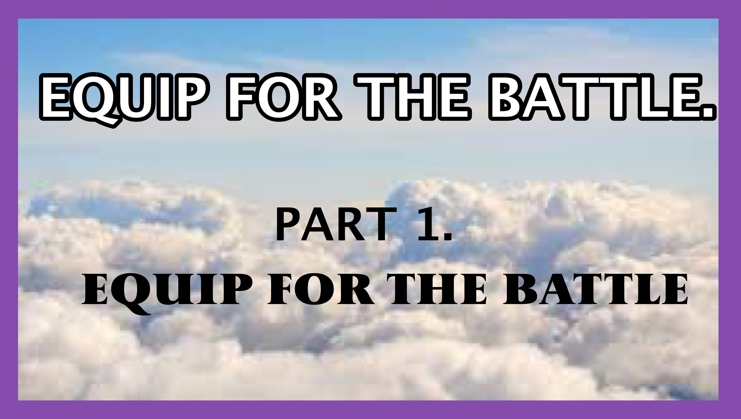 EQUIP FOR THE BATTLE PT 2. Spiritual Warfare