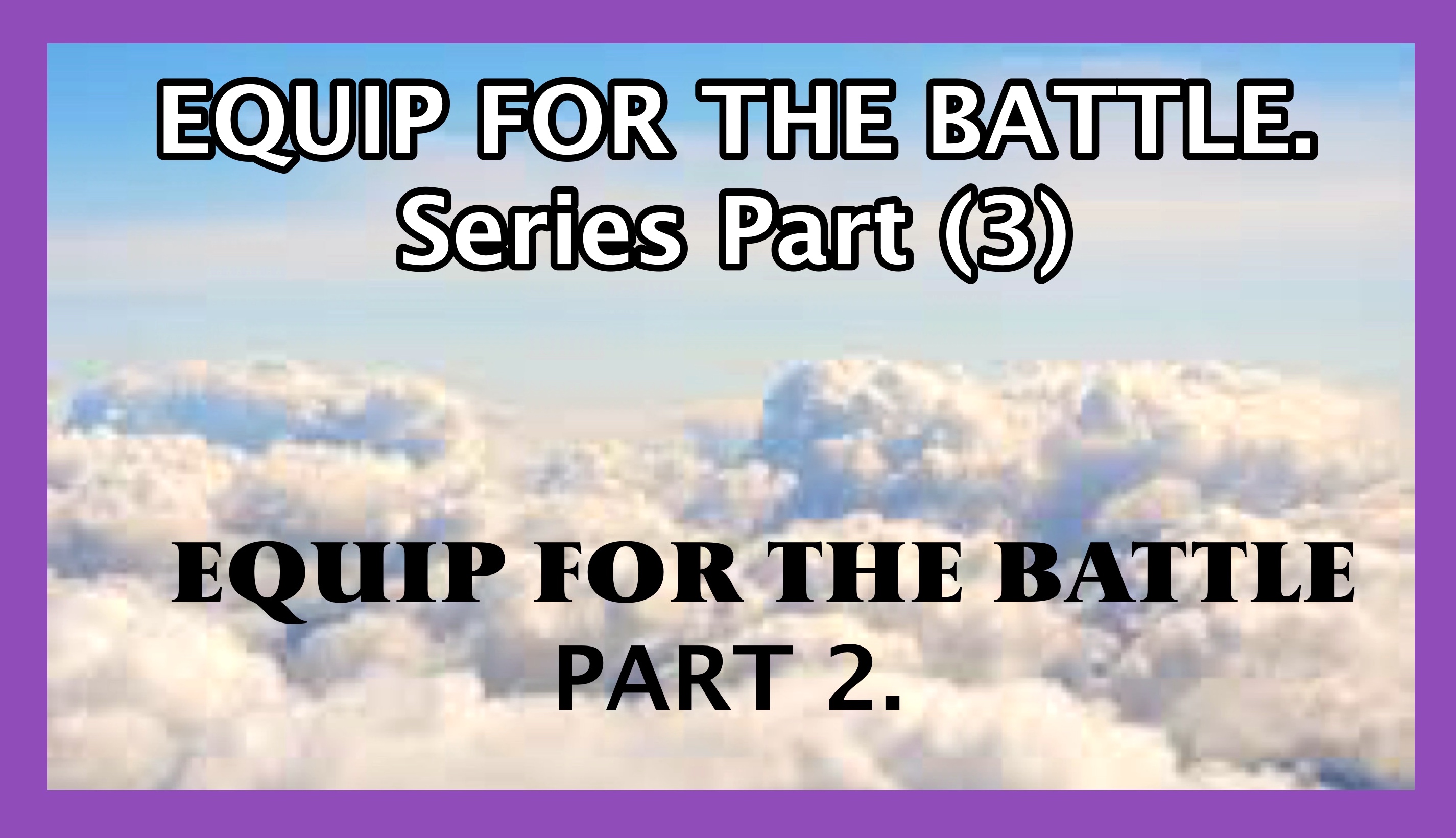 EQUIP FOR THE BATTLE PT.2 OF PT.3