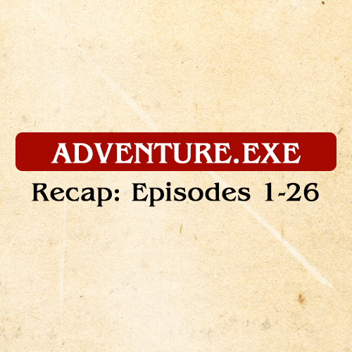 ADVENTURE.EXE RECAP: EPISODES 1-26