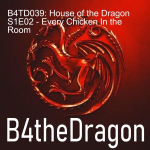 B4TD039: House of the Dragon S1E02 - Every Chicken In the Room