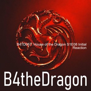 B4TD057: House of the Dragon S1E08 Initial Reaction