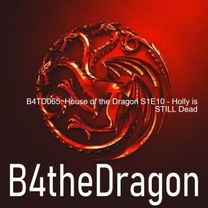 B4TD065: House of the Dragon S1E10 - Holly is STILL Dead