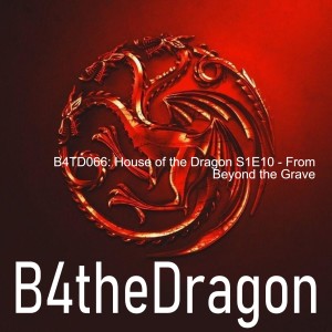 B4TD066: House of the Dragon S1E10 - From Beyond the Grave
