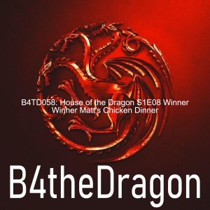 B4TD058: House of the Dragon S1E08 Winner Winner Matt’s Chicken Dinner