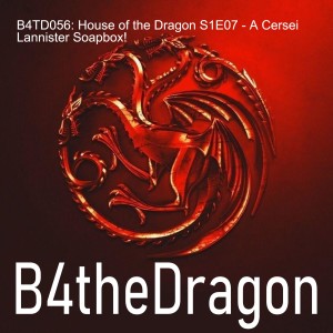 B4TD056: House of the Dragon S1E07 - A Cersei Lannister Soapbox!