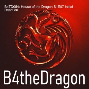 B4TD054: House of the Dragon S1E07 Initial Reaction