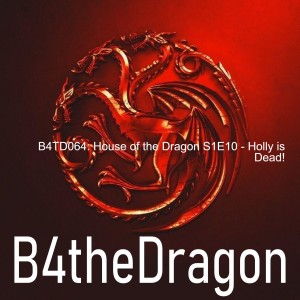 B4TD064: House of the Dragon S1E10 - Holly is Dead!