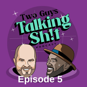Two Guys Talkin Sh!t - Ep. 5