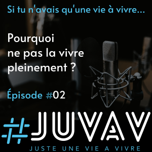 E02 - Pourquoi ne pas la vivre pleinement ?